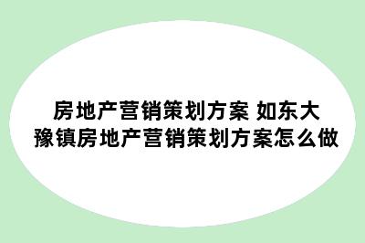 房地产营销策划方案 如东大豫镇房地产营销策划方案怎么做